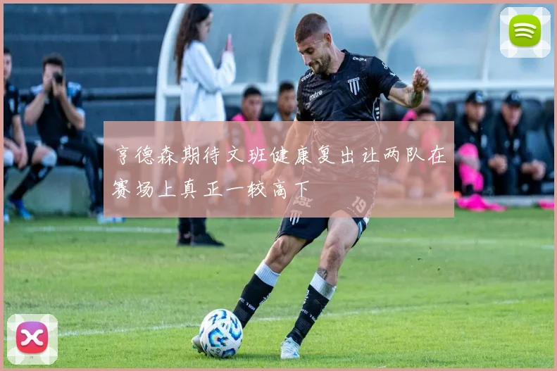 亨德森期待文班健康复出让两队在赛场上真正一较高下