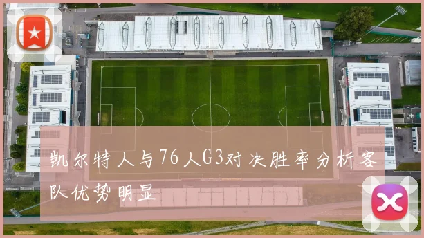 凯尔特人与76人G3对决胜率分析客队优势明显