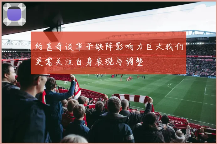 约基奇谈华子缺阵影响力巨大我们更需关注自身表现与调整