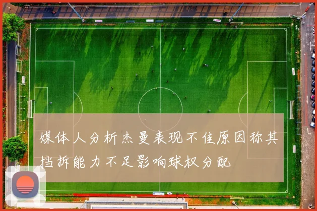 媒体人分析杰曼表现不佳原因称其挡拆能力不足影响球权分配