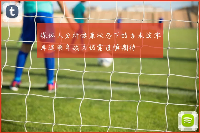 媒体人分析健康状态下的吉米波津库追明年战力仍需谨慎期待