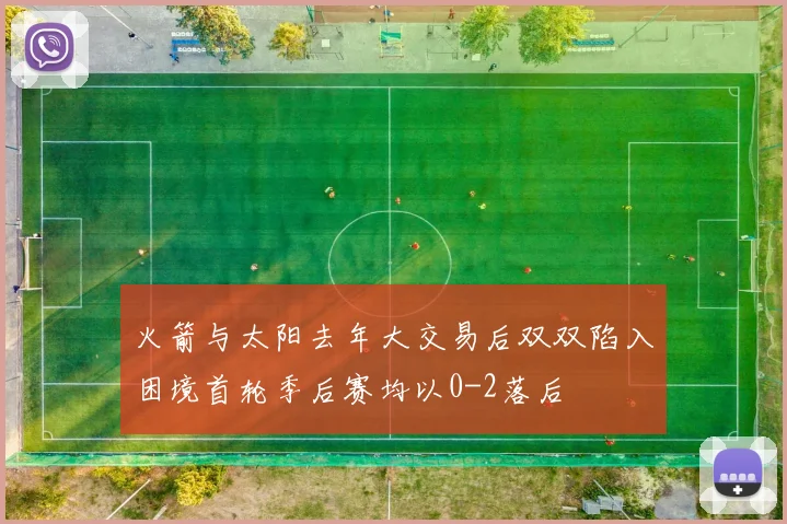火箭与太阳去年大交易后双双陷入困境首轮季后赛均以0-2落后